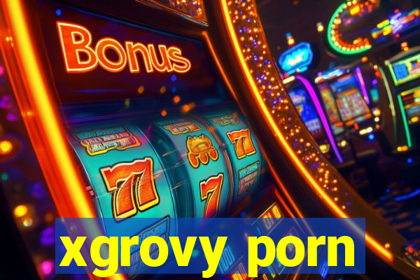 xgrovy porn