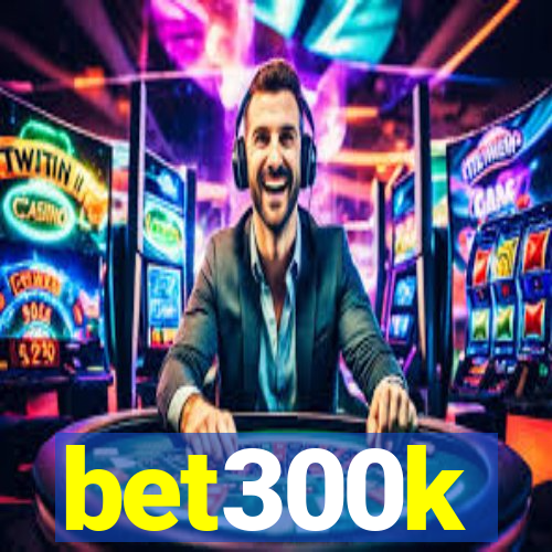 bet300k