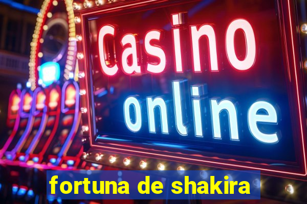 fortuna de shakira