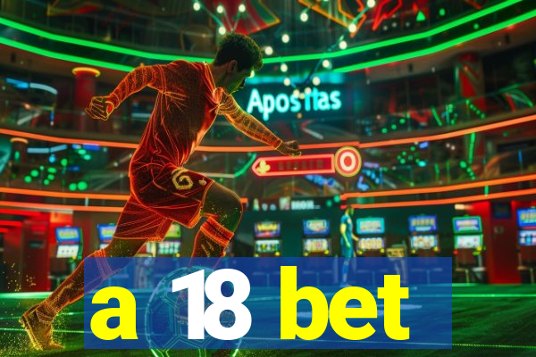 a 18 bet