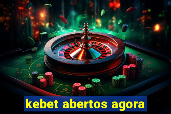 kebet abertos agora