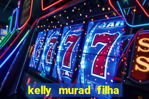 kelly murad filha de beto carrero