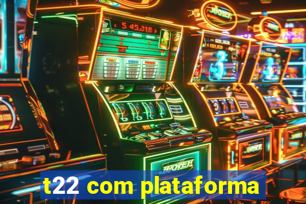 t22 com plataforma