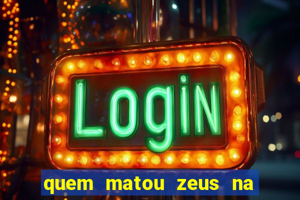 quem matou zeus na mitologia grega