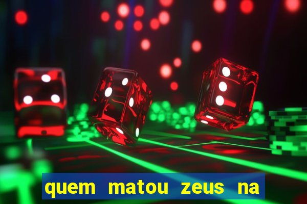 quem matou zeus na mitologia grega