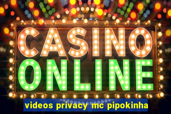 videos privacy mc pipokinha