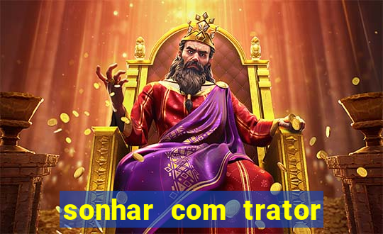 sonhar com trator que bicho jogar