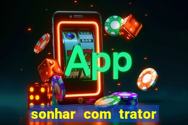 sonhar com trator que bicho jogar