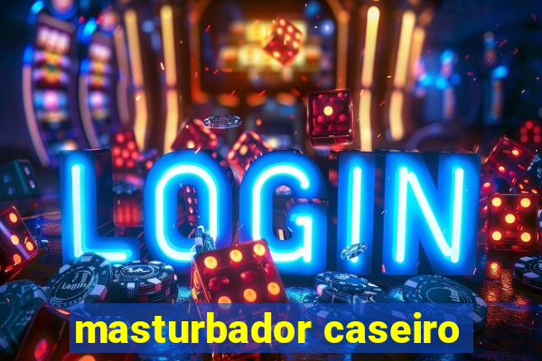 masturbador caseiro