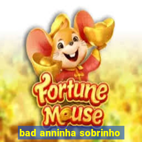 bad anninha sobrinho