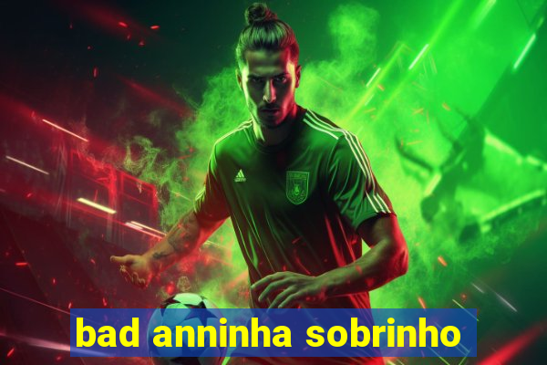 bad anninha sobrinho