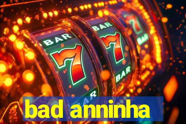 bad anninha