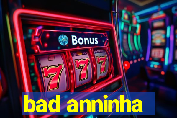 bad anninha