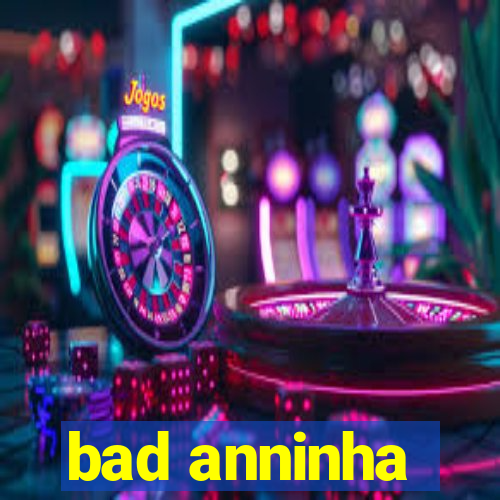 bad anninha