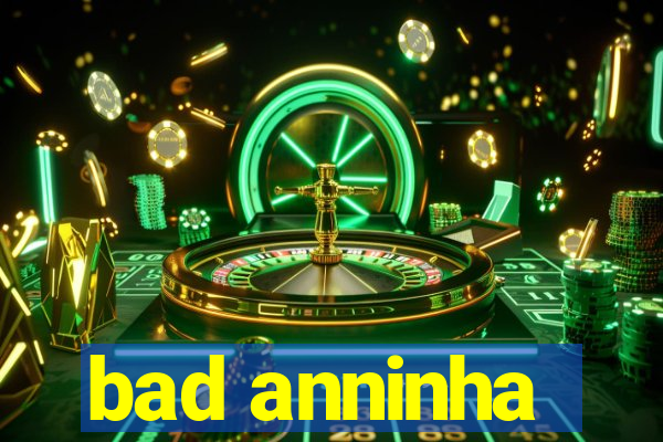 bad anninha