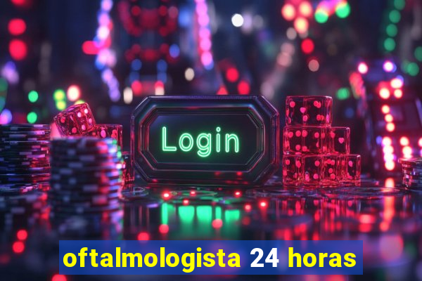 oftalmologista 24 horas