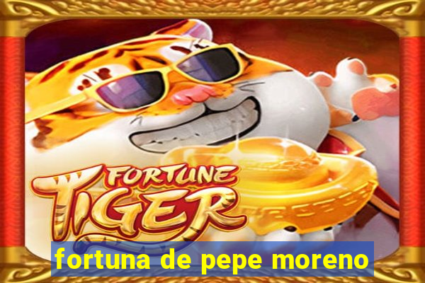 fortuna de pepe moreno