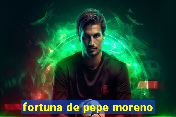 fortuna de pepe moreno