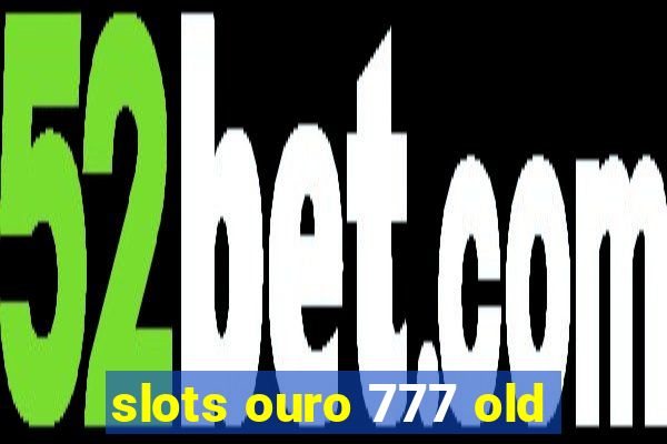 slots ouro 777 old