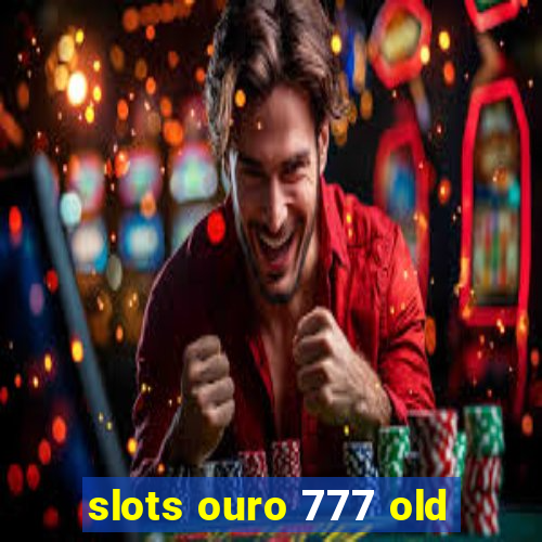 slots ouro 777 old