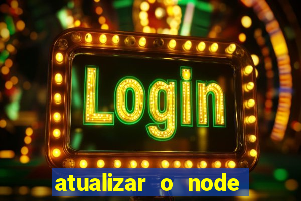 atualizar o node no windows