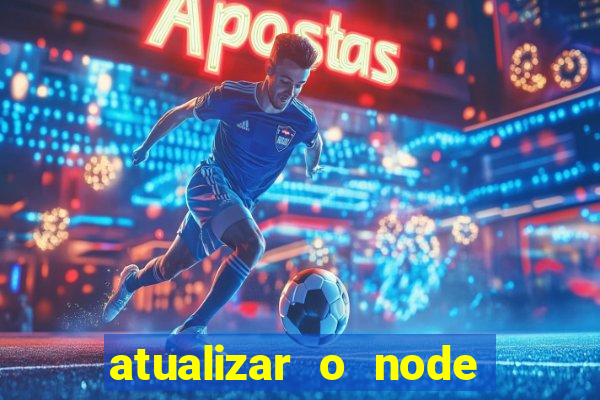 atualizar o node no windows