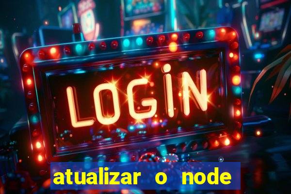 atualizar o node no windows