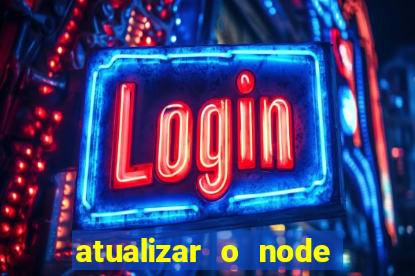 atualizar o node no windows