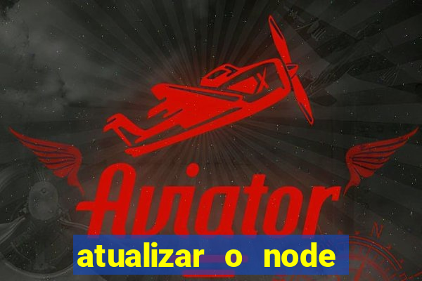 atualizar o node no windows