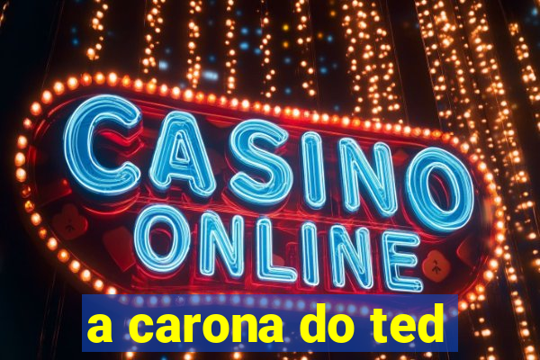 a carona do ted