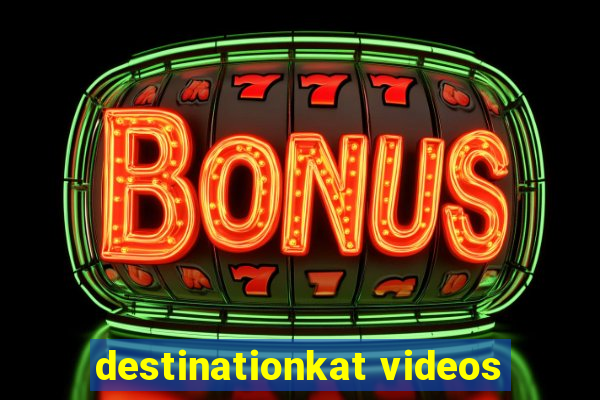 destinationkat videos