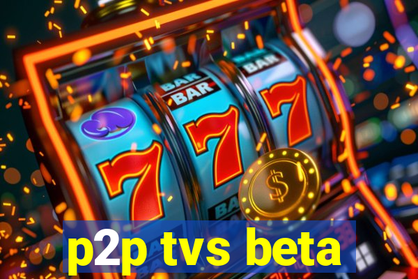 p2p tvs beta