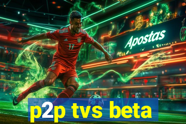 p2p tvs beta