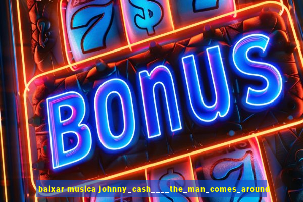 baixar musica johnny_cash____the_man_comes_around