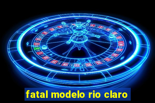 fatal modelo rio claro