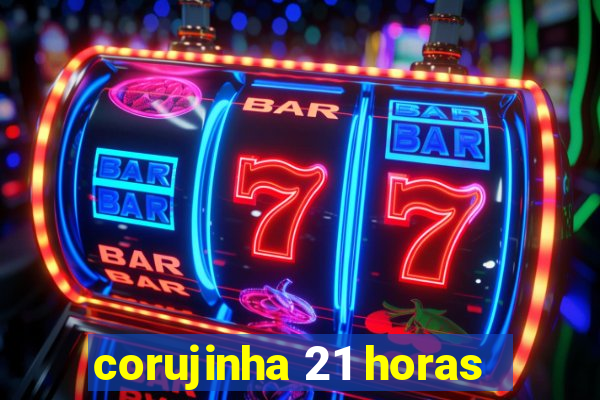 corujinha 21 horas