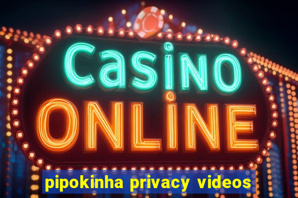 pipokinha privacy videos