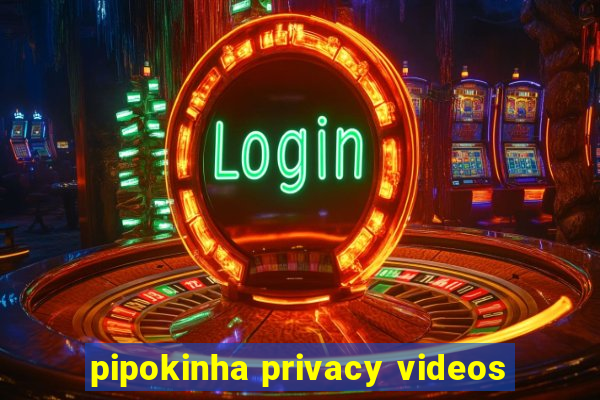 pipokinha privacy videos