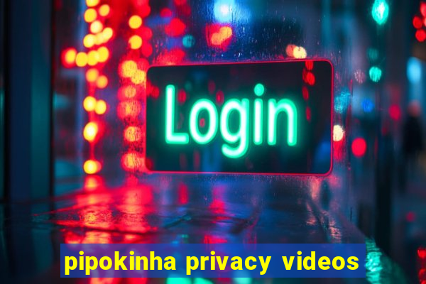 pipokinha privacy videos