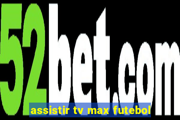 assistir tv max futebol