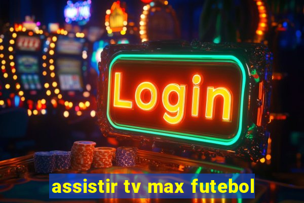 assistir tv max futebol