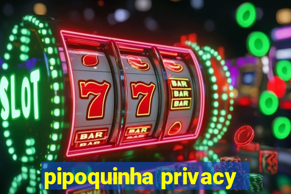 pipoquinha privacy