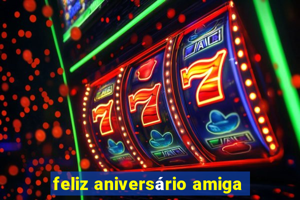 feliz aniversário amiga