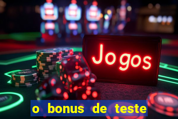 o bonus de teste é apenas para jogar