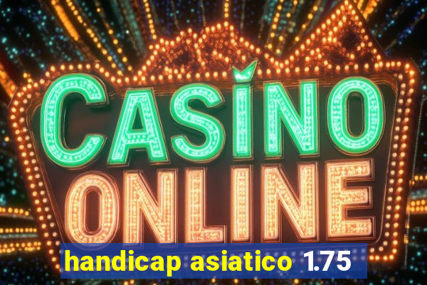 handicap asiatico 1.75