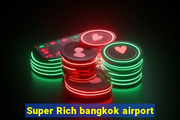 Super Rich bangkok airport