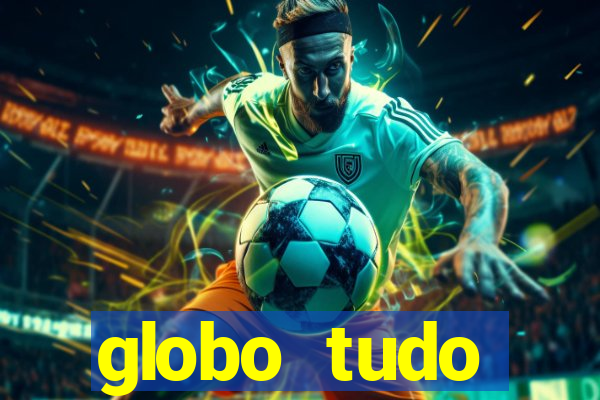 globo tudo absolutamente tudo