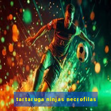 tartaruga ninjas necrofilas