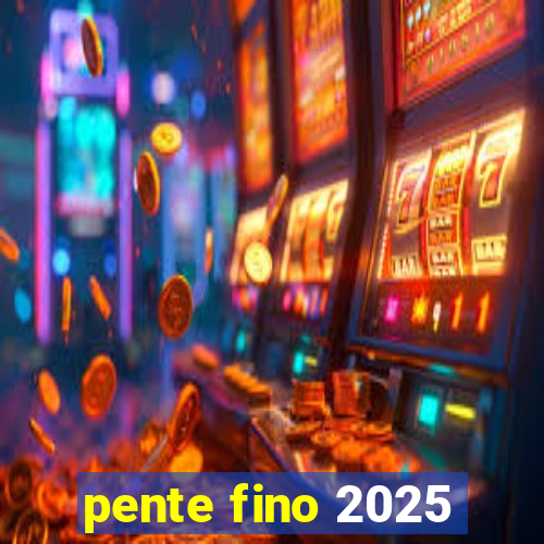 pente fino 2025