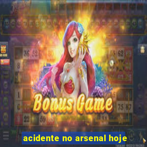 acidente no arsenal hoje